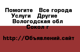 Помогите - Все города Услуги » Другие   . Вологодская обл.,Сокол г.